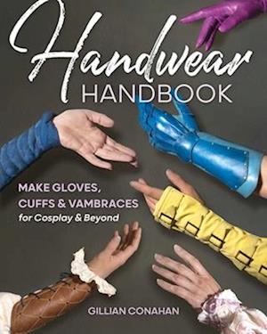 Amp Handwear Handbook: Make Gloves Cuffs   Vambraces For Cosplay   Beyondamp  Gillian Conahan Bog